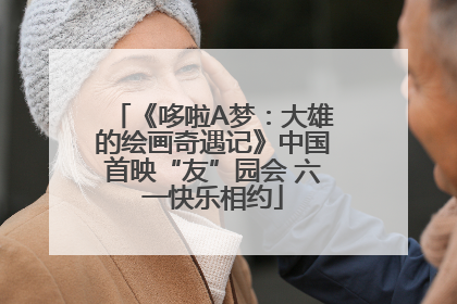 《哆啦A梦：大雄的绘画奇遇记》中国首映“友”园会 六一快乐相约