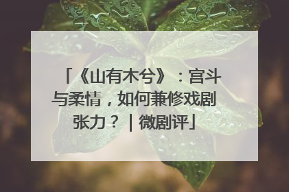 《山有木兮》：宫斗与柔情，如何兼修戏剧张力？｜微剧评