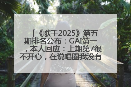 《歌手2025》第五期排名公布：GAI第一，本人回应：上期第7很不开心，在说唱圈我没有输过！卫兰淘汰