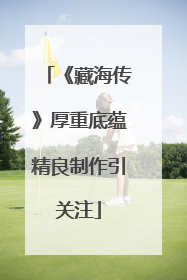《藏海传》厚重底蕴精良制作引关注