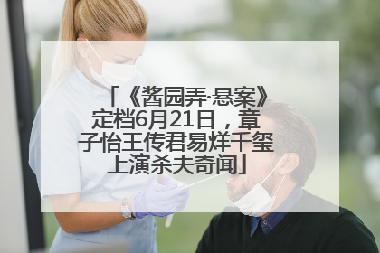 《酱园弄·悬案》定档6月21日，章子怡王传君易烊千玺上演杀夫奇闻