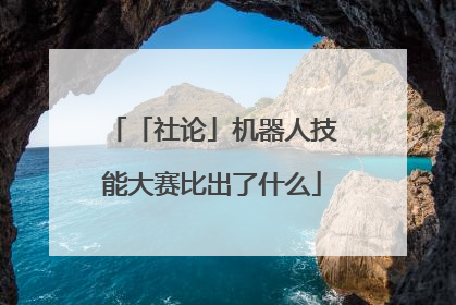 「社论」机器人技能大赛比出了什么