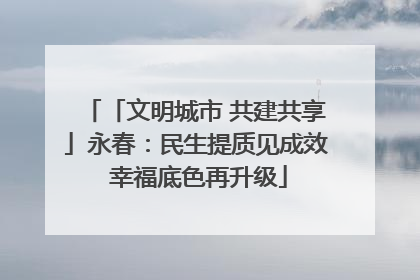 「文明城市 共建共享」永春：民生提质见成效 幸福底色再升级