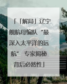 「解局」辽宁舰航母编队“最深入太平洋的远航” 专家揭秘背后必然性