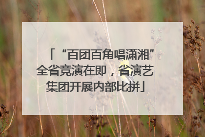 “百团百角唱潇湘”全省竞演在即，省演艺集团开展内部比拼
