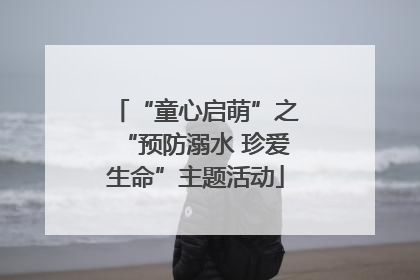 “童心启萌”之“预防溺水 珍爱生命”主题活动