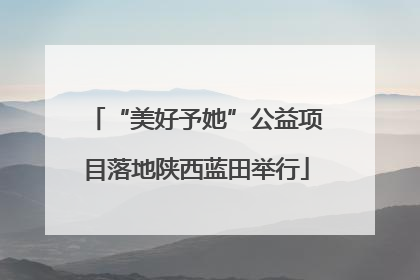 “美好予她”公益项目落地陕西蓝田举行