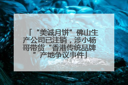 “美诚月饼”佛山生产公司已注销，涉小杨哥带货“香港传统品牌”产地争议事件