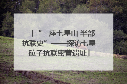 “一座七星山 半部抗联史”——探访七星砬子抗联密营遗址
