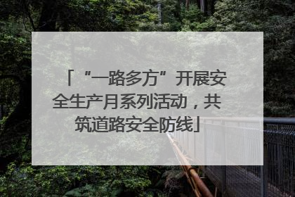 “一路多方”开展安全生产月系列活动，共筑道路安全防线