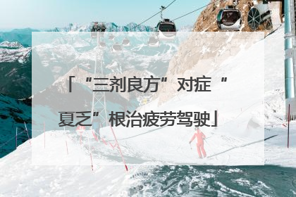 “三剂良方”对症“夏乏”根治疲劳驾驶