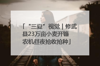 “三夏”视觉｜修武县23万亩小麦开镰 农机昼夜抢收抢种