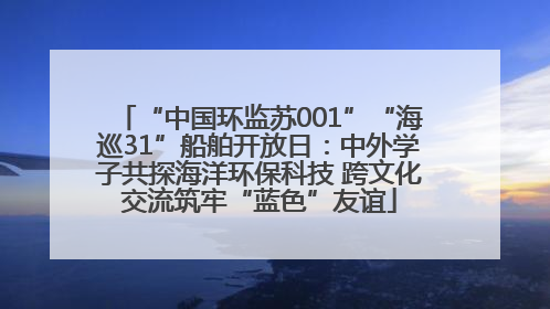 “中国环监苏001”“海巡31”船舶开放日：中外学子共探海洋环保科技 跨文化交流筑牢“蓝色”友谊