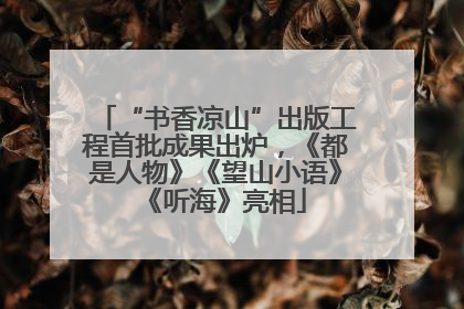 “书香凉山”出版工程首批成果出炉，《都是人物》《望山小语》《听海》亮相