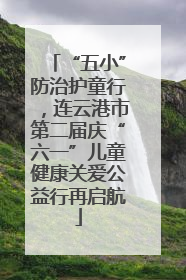 “五小”防治护童行，连云港市第二届庆“六一”儿童健康关爱公益行再启航