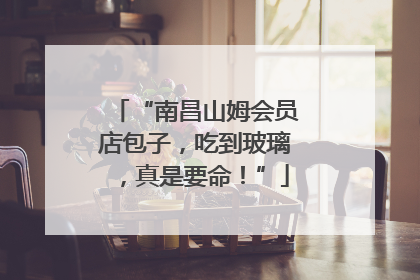 “南昌山姆会员店包子，吃到玻璃，真是要命！”