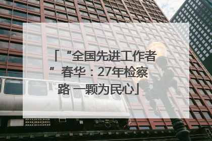 “全国先进工作者”春华：27年检察路 一颗为民心