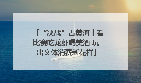 “决战”古黄河丨看比赛吃龙虾喝美酒 玩出文体消费新花样