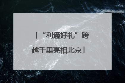 “利通好礼”跨越千里亮相北京