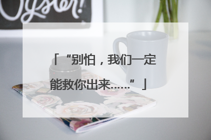 “别怕，我们一定能救你出来……”