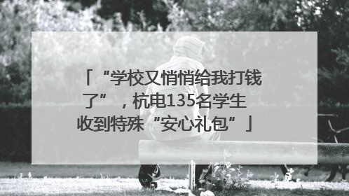 “学校又悄悄给我打钱了”，杭电135名学生收到特殊“安心礼包”