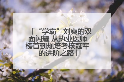 “学霸”刘爽的双面闪耀 从执业医师榜首到规培考核冠军的进阶之路