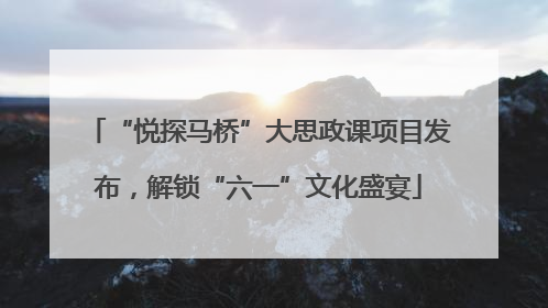 “悦探马桥”大思政课项目发布，解锁“六一”文化盛宴