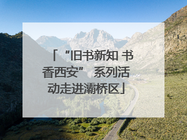 “旧书新知 书香西安” 系列活动走进灞桥区