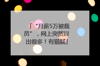 “月薪5万被裁员”，网上突然冒出很多！有猫腻