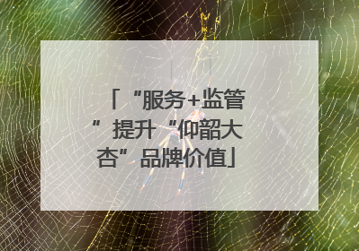 “服务+监管”提升“仰韶大杏”品牌价值