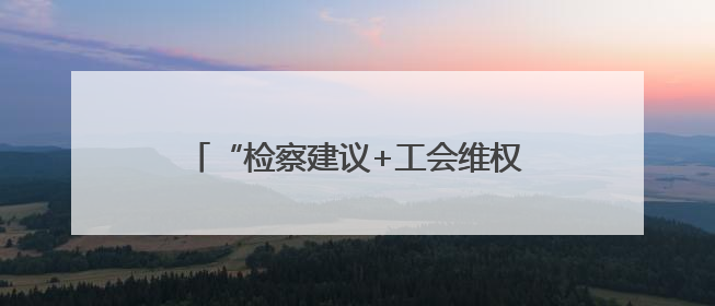 “检察建议+工会维权” 城步县探索新业态劳动者权益保护新模式