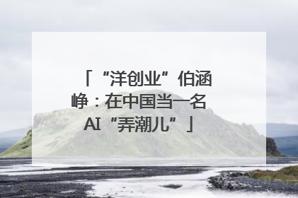 “洋创业”伯涵峥：在中国当一名AI“弄潮儿”