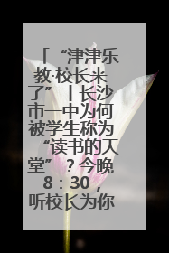 “津津乐教·校长来了”丨长沙市一中为何被学生称为“读书的天堂”？今晚8：30，听校长为你揭秘背后的秘密