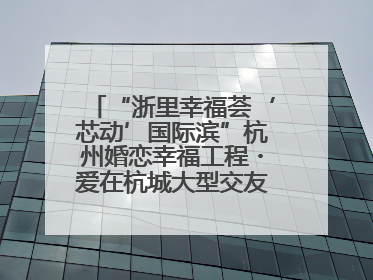 “浙里幸福荟‘芯动’国际滨”杭州婚恋幸福工程・爱在杭城大型交友活动甜蜜开启