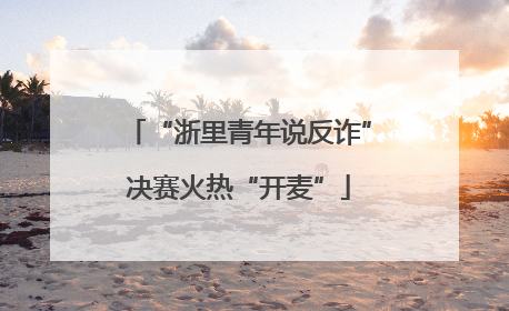 “浙里青年说反诈”决赛火热“开麦”