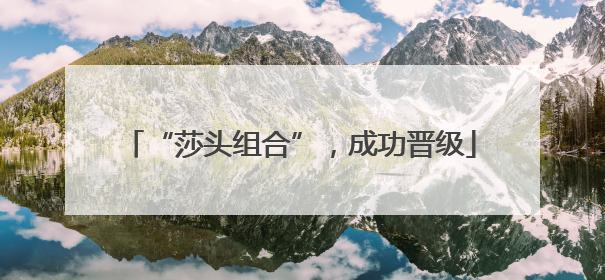 “莎头组合”，成功晋级