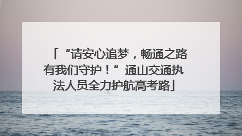 “请安心追梦，畅通之路有我们守护！”通山交通执法人员全力护航高考路