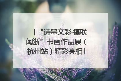 “诗墨文彩·福联闽浙”书画作品展（杭州站）精彩亮相