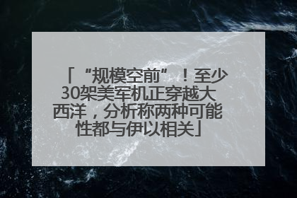 “规模空前”！至少30架美军机正穿越大西洋，分析称两种可能性都与伊以相关