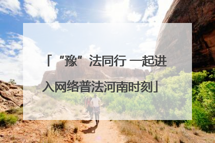 “豫”法同行 一起进入网络普法河南时刻