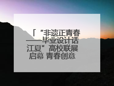 “非遗正青春——毕业设计话江夏”高校联展启幕 青春创意激活千年文脉