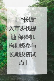 “长钱”入市步伐提速 保险机构积极参与长期投资试点