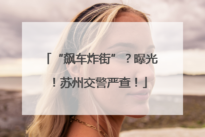 “飙车炸街”？曝光！苏州交警严查！