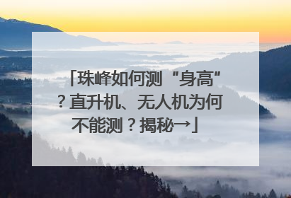 珠峰如何测“身高”？直升机、无人机为何不能测？揭秘→