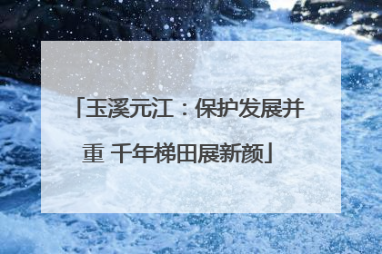 玉溪元江：保护发展并重 千年梯田展新颜