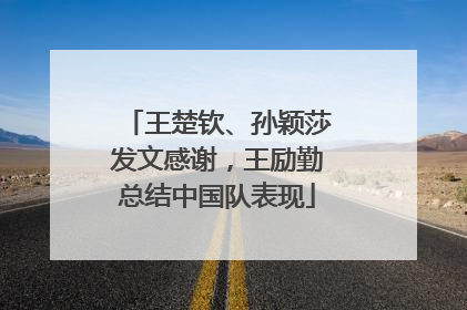 王楚钦、孙颖莎发文感谢，王励勤总结中国队表现