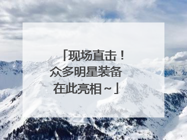 现场直击！众多明星装备在此亮相～