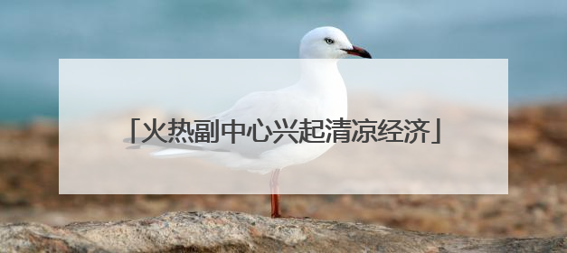火热副中心兴起清凉经济