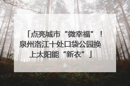 点亮城市“微幸福”！泉州洛江十处口袋公园换上太阳能“新衣”