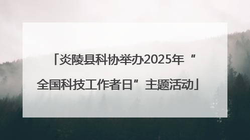 炎陵县科协举办2025年“全国科技工作者日”主题活动